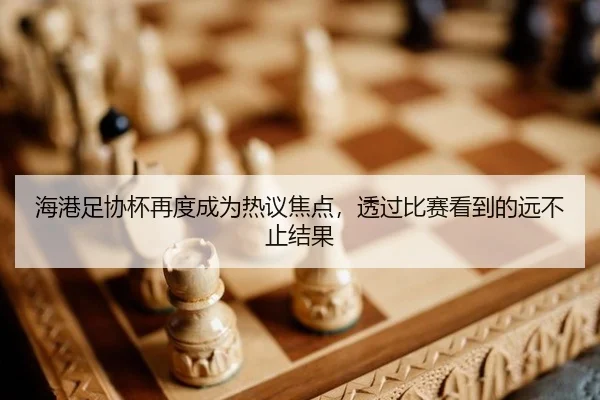 海港足协杯再度成为热议焦点，透过比赛看到的远不止结果